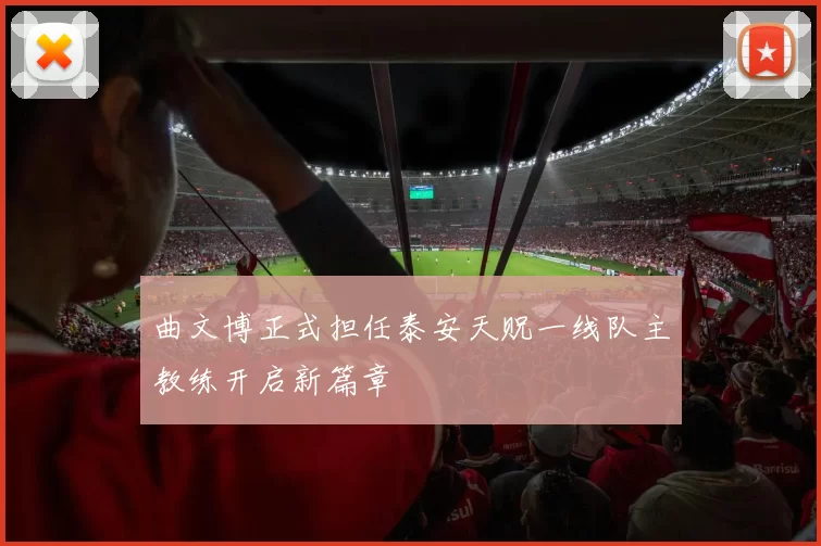 曲文博正式担任泰安天贶一线队主教练开启新篇章