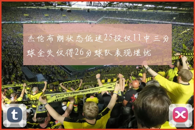 杰伦布朗状态低迷25投仅11中三分球全失仅得26分球队表现堪忧
