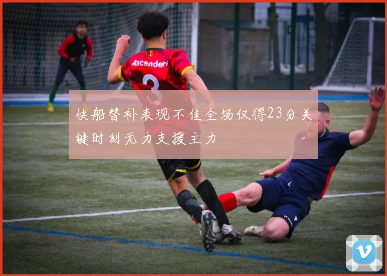 快船替补表现不佳全场仅得23分关键时刻无力支援主力