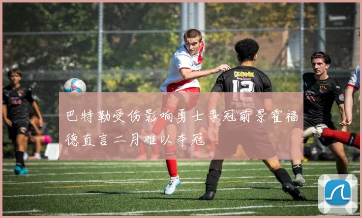 巴特勒受伤影响勇士争冠前景霍福德直言二月难以夺冠